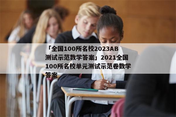 「全国100所名校2023AB测试示范数学答案」2021全国100所名校单元测试示范卷数学答案