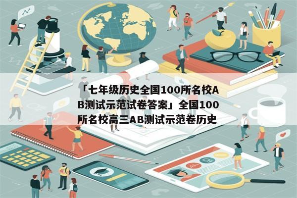 「七年级历史全国100所名校AB测试示范试卷答案」全国100所名校高三AB测试示范卷历史