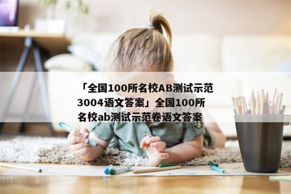 「全国100所名校AB测试示范3004语文答案」全国100所名校ab测试示范卷语文答案