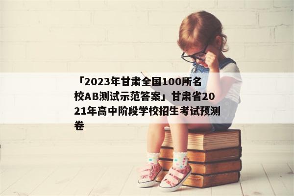 「2023年甘肃全国100所名校AB测试示范答案」甘肃省2021年高中阶段学校招生考试预测卷