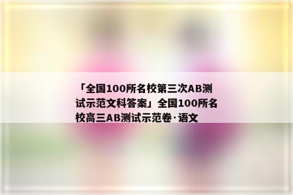 「全国100所名校第三次AB测试示范文科答案」全国100所名校高三AB测试示范卷·语文