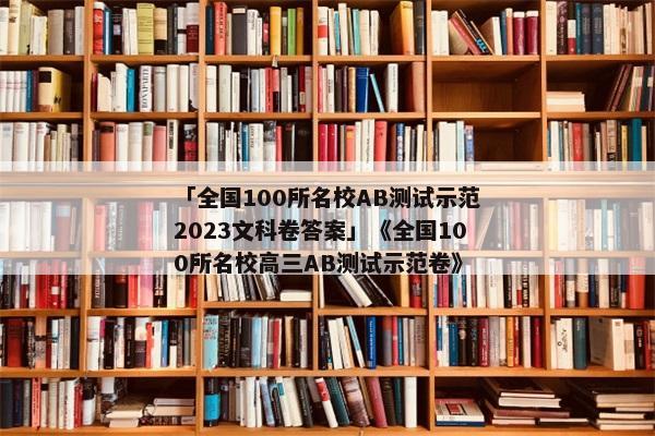 「全国100所名校AB测试示范2023文科卷答案」《全国100所名校高三AB测试示范卷》