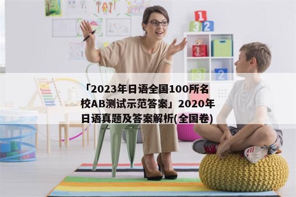 「2023年日语全国100所名校AB测试示范答案」2020年日语真题及答案解析(全国卷)