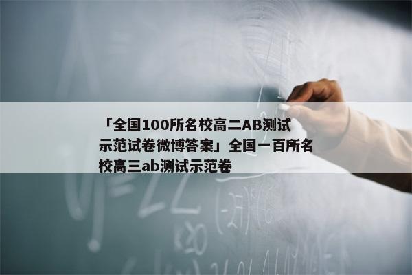 「全国100所名校高二AB测试示范试卷微博答案」全国一百所名校高三ab测试示范卷
