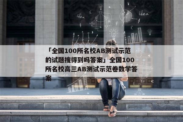 「全国100所名校AB测试示范的试题搜得到吗答案」全国100所名校高三AB测试示范卷数学答案