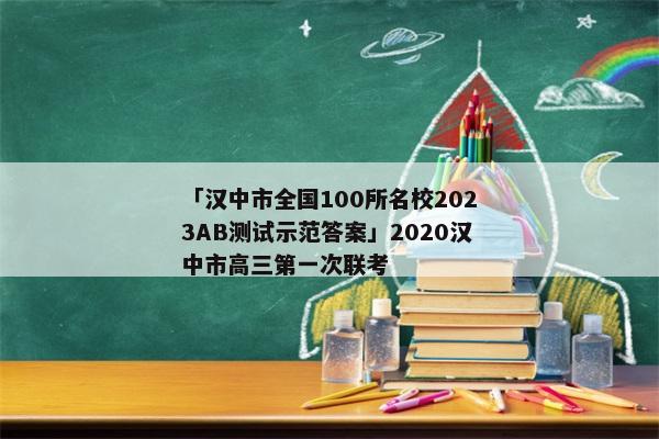 「汉中市全国100所名校2023AB测试示范答案」2020汉中市高三第一次联考