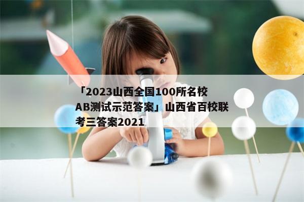 「2023山西全国100所名校AB测试示范答案」山西省百校联考三答案2021