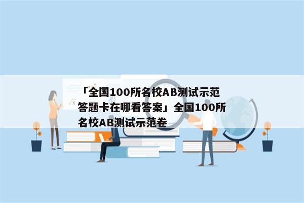 「全国100所名校AB测试示范答题卡在哪看答案」全国100所名校AB测试示范卷
