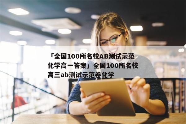 「全国100所名校AB测试示范化学高一答案」全国100所名校高三ab测试示范卷化学