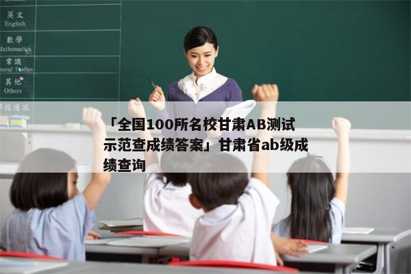 「全国100所名校甘肃AB测试示范查成绩答案」甘肃省ab级成绩查询