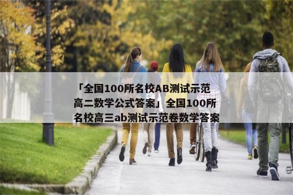 「全国100所名校AB测试示范高二数学公式答案」全国100所名校高三ab测试示范卷数学答案
