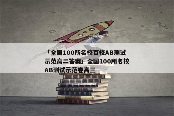 「全国100所名校百校AB测试示范高二答案」全国100所名校AB测试示范卷高三