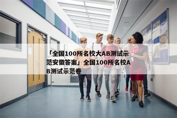 「全国100所名校大AB测试示范安徽答案」全国100所名校AB测试示范卷