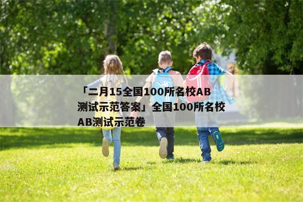 「二月15全国100所名校AB测试示范答案」全国100所名校AB测试示范卷