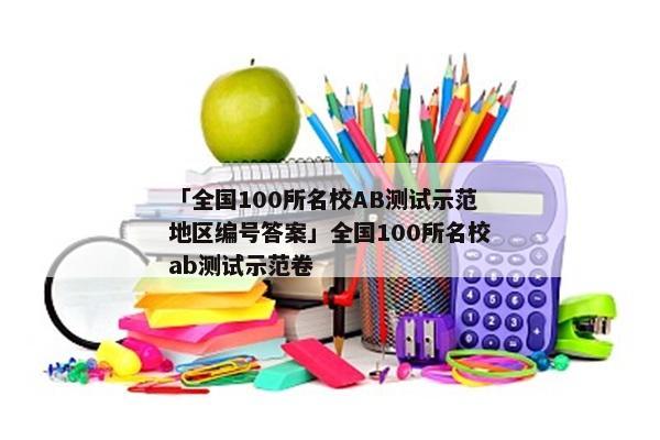 「全国100所名校AB测试示范地区编号答案」全国100所名校ab测试示范卷