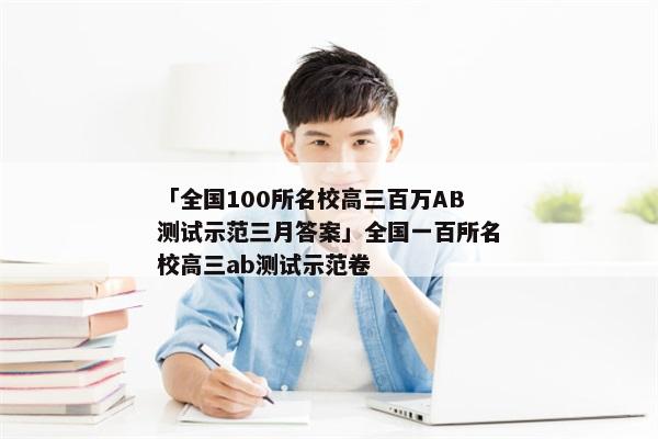 「全国100所名校高三百万AB测试示范三月答案」全国一百所名校高三ab测试示范卷
