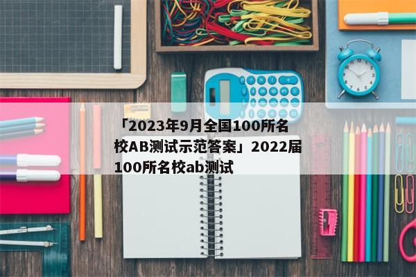 「2023年9月全国100所名校AB测试示范答案」2022届100所名校ab测试