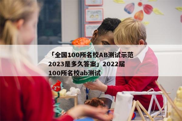 「全国100所名校AB测试示范2023是多久答案」2022届100所名校ab测试