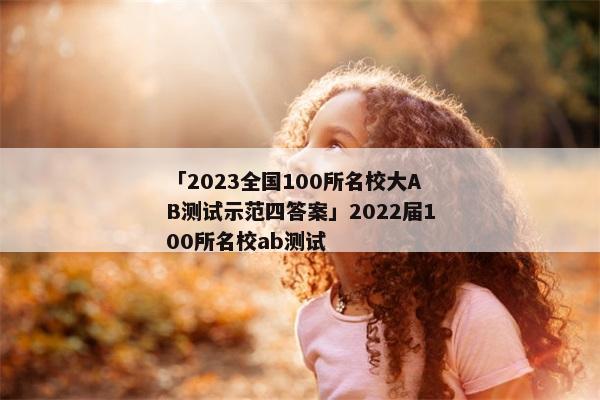 「2023全国100所名校大AB测试示范四答案」2022届100所名校ab测试