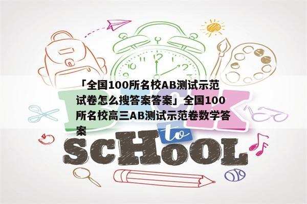 「全国100所名校AB测试示范试卷怎么搜答案答案」全国100所名校高三AB测试示范卷数学答案