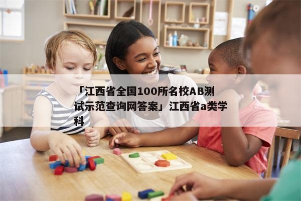「江西省全国100所名校AB测试示范查询网答案」江西省a类学科