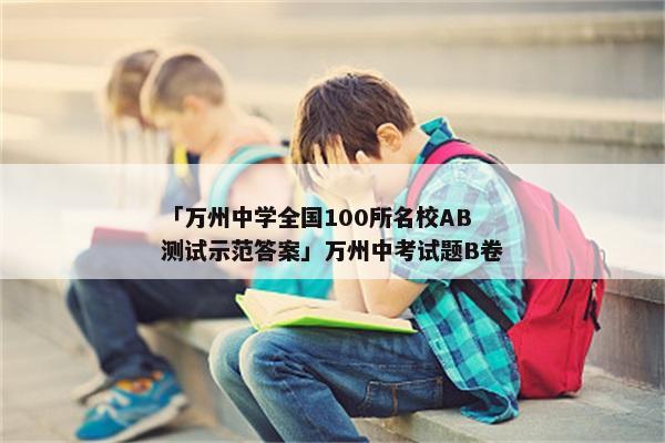 「万州中学全国100所名校AB测试示范答案」万州中考试题B卷