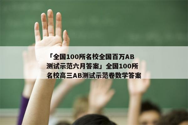 「全国100所名校全国百万AB测试示范六月答案」全国100所名校高三AB测试示范卷数学答案