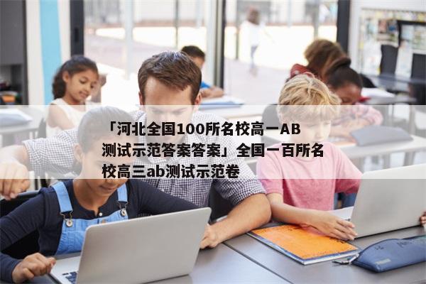 「河北全国100所名校高一AB测试示范答案答案」全国一百所名校高三ab测试示范卷