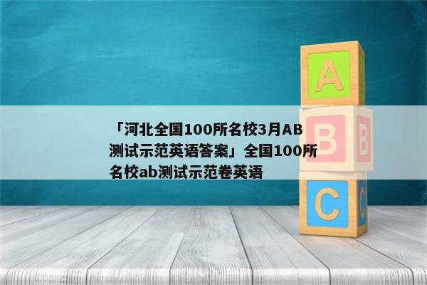 「河北全国100所名校3月AB测试示范英语答案」全国100所名校ab测试示范卷英语