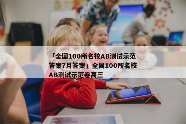 「全国100所名校AB测试示范答案7月答案」全国100所名校AB测试示范卷高三