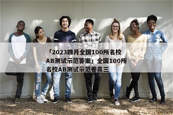 「2023四月全国100所名校AB测试示范答案」全国100所名校AB测试示范卷高三