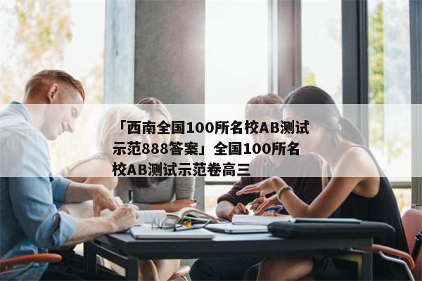 「西南全国100所名校AB测试示范888答案」全国100所名校AB测试示范卷高三
