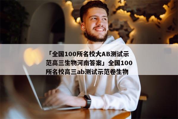 「全国100所名校大AB测试示范高三生物河南答案」全国100所名校高三ab测试示范卷生物
