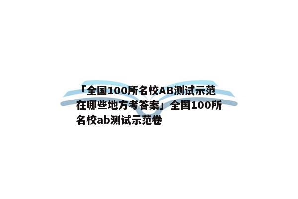 「全国100所名校AB测试示范在哪些地方考答案」全国100所名校ab测试示范卷