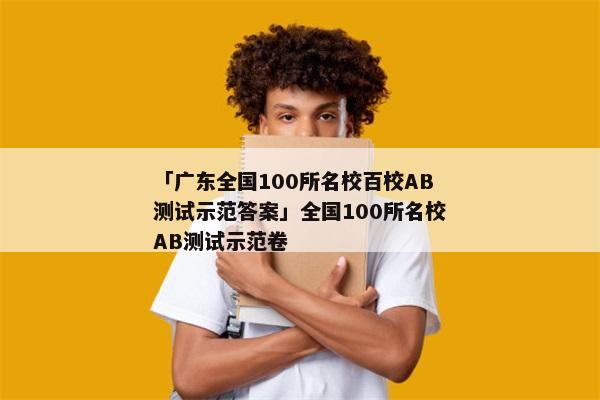 「广东全国100所名校百校AB测试示范答案」全国100所名校AB测试示范卷