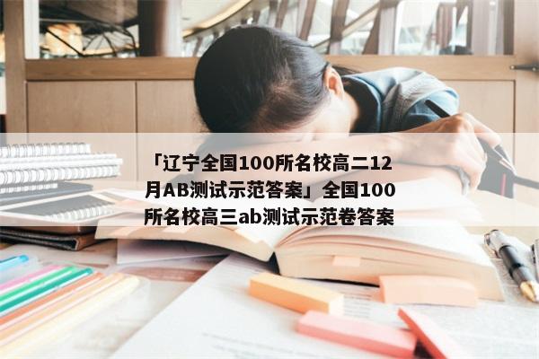 「辽宁全国100所名校高二12月AB测试示范答案」全国100所名校高三ab测试示范卷答案