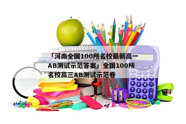 「河南全国100所名校最新高一AB测试示范答案」全国100所名校高三AB测试示范卷