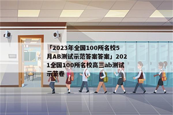 「2023年全国100所名校5月AB测试示范答案答案」2021全国100所名校高三ab测试示范卷