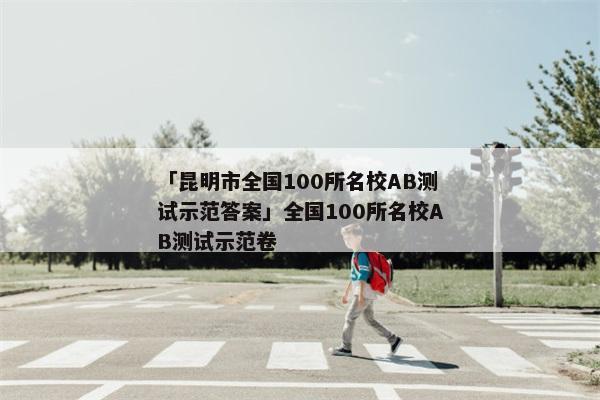 「昆明市全国100所名校AB测试示范答案」全国100所名校AB测试示范卷