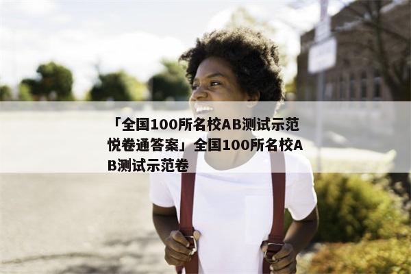 「全国100所名校AB测试示范悦卷通答案」全国100所名校AB测试示范卷