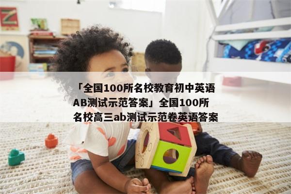 「全国100所名校教育初中英语AB测试示范答案」全国100所名校高三ab测试示范卷英语答案