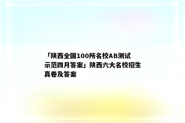 「陕西全国100所名校AB测试示范四月答案」陕西六大名校招生真卷及答案