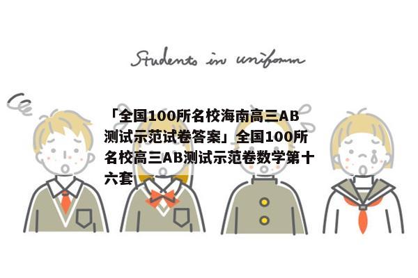 「全国100所名校海南高三AB测试示范试卷答案」全国100所名校高三AB测试示范卷数学第十六套