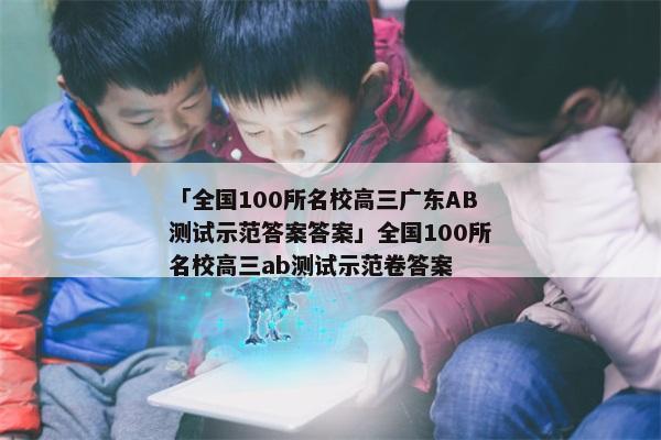 「全国100所名校高三广东AB测试示范答案答案」全国100所名校高三ab测试示范卷答案