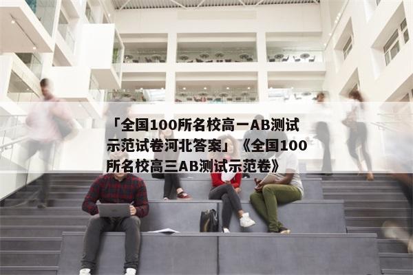 「全国100所名校高一AB测试示范试卷河北答案」《全国100所名校高三AB测试示范卷》