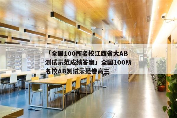 「全国100所名校江西省大AB测试示范成绩答案」全国100所名校AB测试示范卷高三