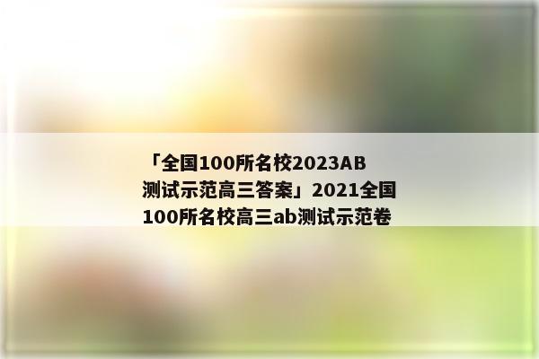 「全国100所名校2023AB测试示范高三答案」2021全国100所名校高三ab测试示范卷