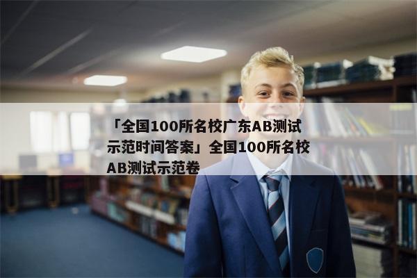 「全国100所名校广东AB测试示范时间答案」全国100所名校AB测试示范卷