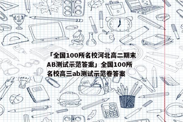「全国100所名校河北高二期末AB测试示范答案」全国100所名校高三ab测试示范卷答案