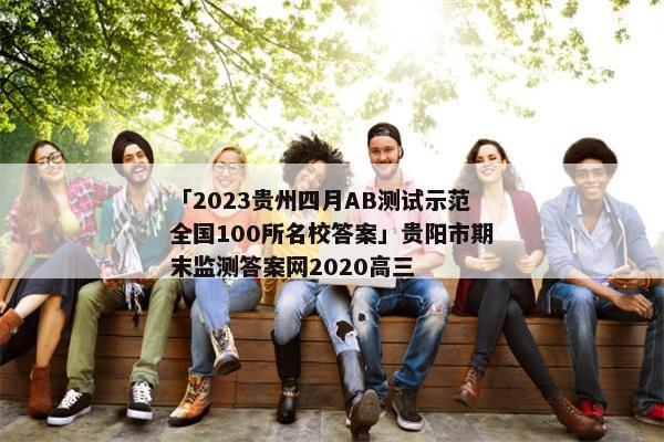「2023贵州四月AB测试示范全国100所名校答案」贵阳市期末监测答案网2020高三